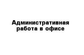 Административная работа в офисе